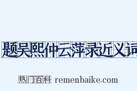 题吴熙仲云萍录近义词是什么意思的图片